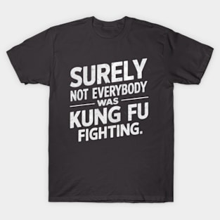 Surely Not Everybody Was Kung Fu Fighting T-Shirt